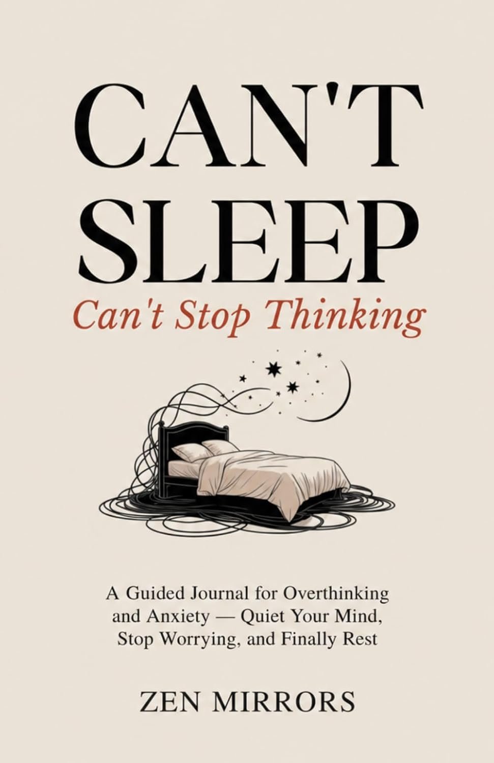 Can’t Sleep, Can’t Stop Thinking: A Guided Journal for Overthinking and Anxiety — Quiet Your Mind, Stop Worrying, and Finally Rest