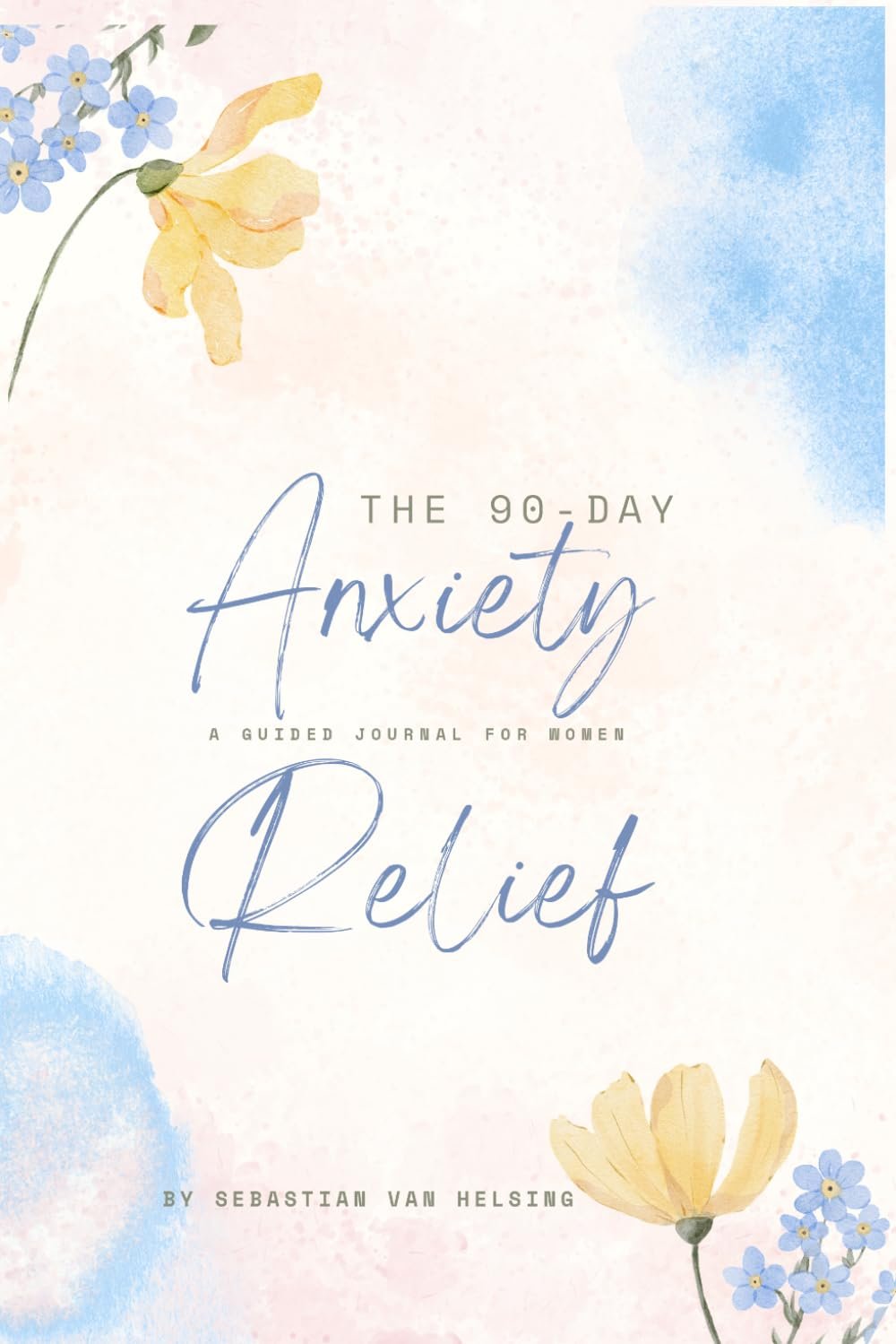 The 90-Day Anxiety Relief Journal: A Guided Journey to Peace and Calm