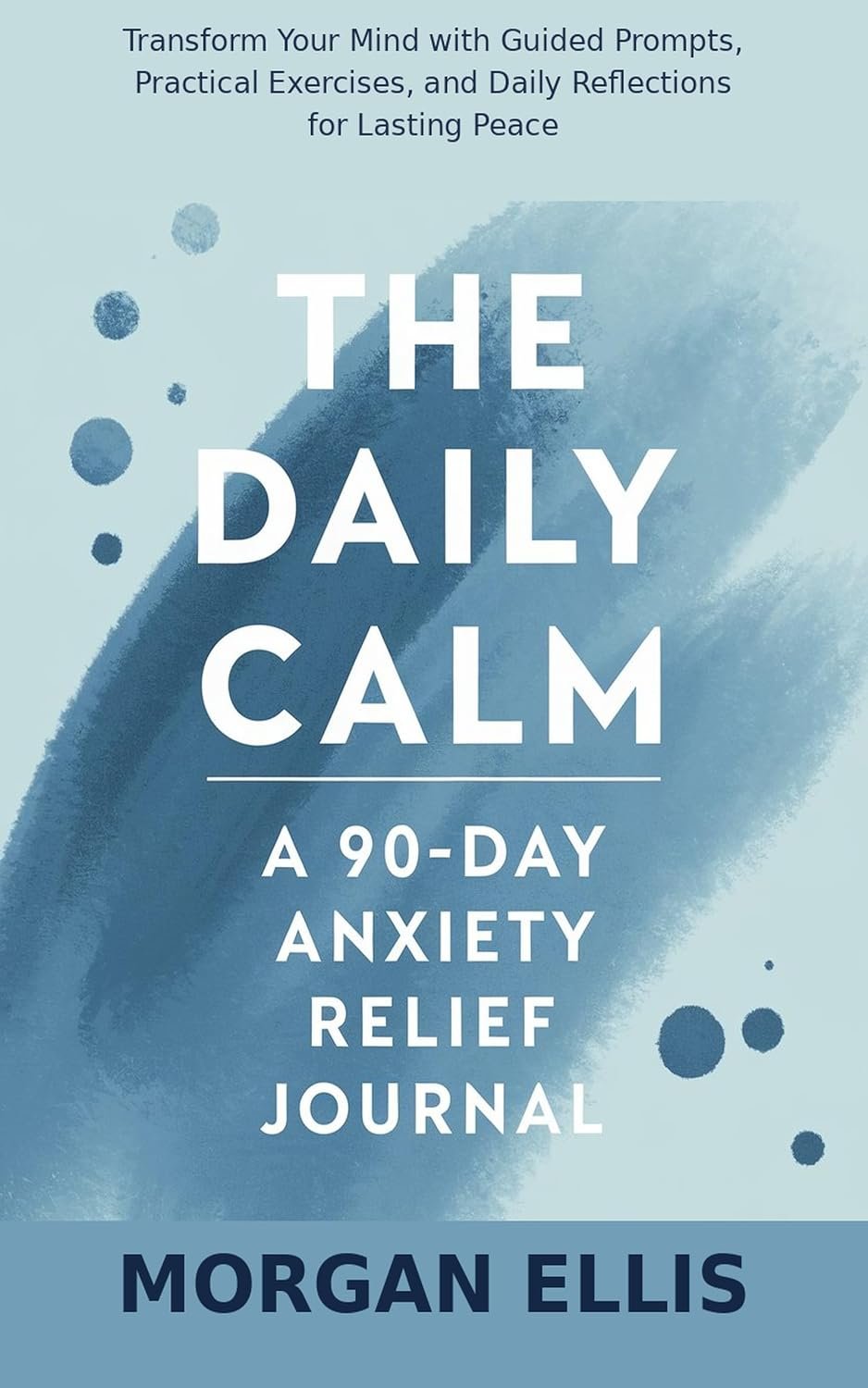 The Daily Calm: A 90-Day Anxiety Relief Journal with Guided Prompts and Daily Reflections for Lasting Peace
