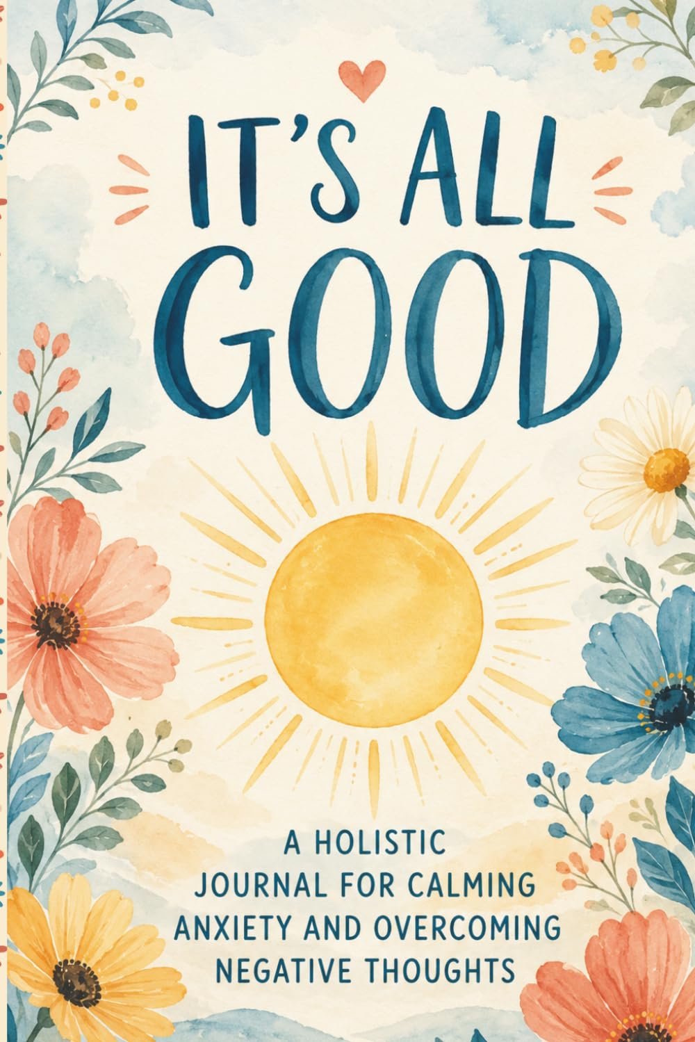 It’s All Good: A Guided Holistic Journal With Prompts, Tasks and Quotes for Calming Anxiety, Overcoming Negative Thoughts, Write Your Way to Peace